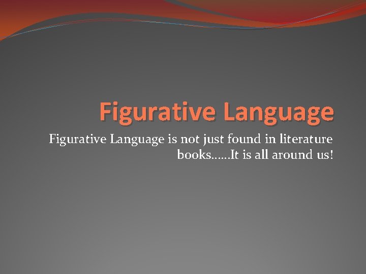 Figurative Language is not just found in literature books……It is all around us! Figurative Language is not just found in literature books……It is all around us!