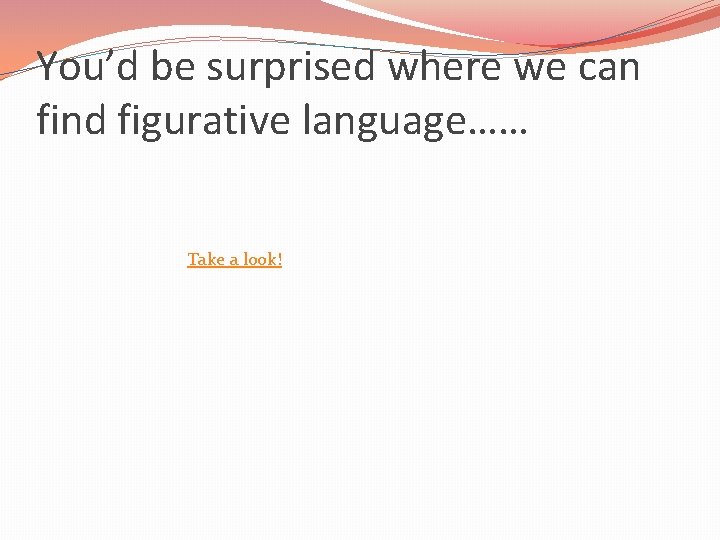 You’d be surprised where we can find figurative language…… Take a look! You’d be surprised where we can find figurative language…… Take a look!