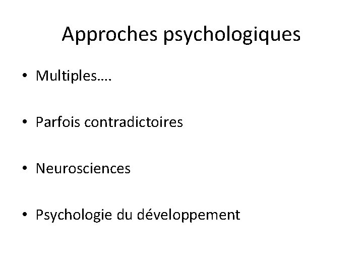 Approches psychologiques • Multiples…. • Parfois contradictoires • Neurosciences • Psychologie du développement 