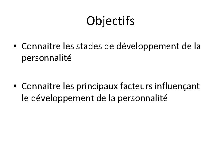 Objectifs • Connaitre les stades de développement de la personnalité • Connaitre les principaux