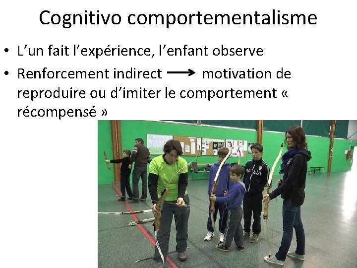 Cognitivo comportementalisme • L’un fait l’expérience, l’enfant observe • Renforcement indirect motivation de reproduire