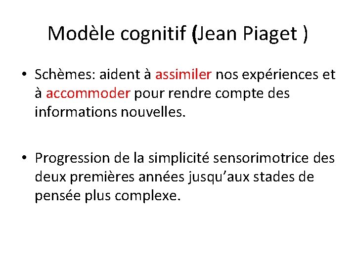 Modèle cognitif (Jean Piaget ) • Schèmes: aident à assimiler nos expériences et à