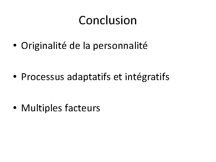 Conclusion • Originalité de la personnalité • Processus adaptatifs et intégratifs • Multiples facteurs