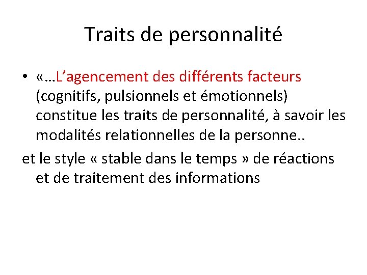 Traits de personnalité • «…L’agencement des différents facteurs (cognitifs, pulsionnels et émotionnels) constitue les