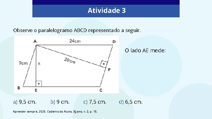 Atividade 3 Observe o paralelogramo ABCD representado a seguir. O lado AE mede: a) Atividade 3 Observe o paralelogramo ABCD representado a seguir. O lado AE mede: a)