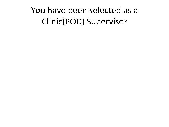 You have been selected as a Clinic(POD) Supervisor 