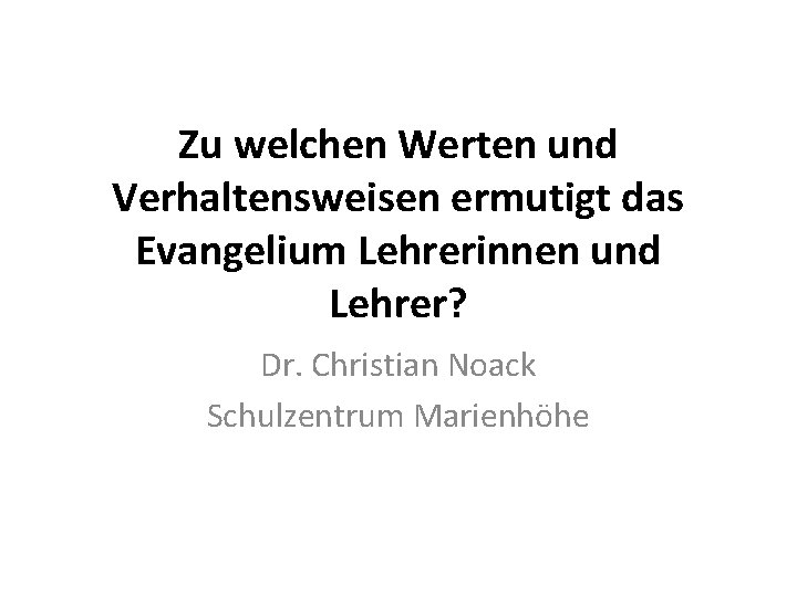 Zu welchen Werten und Verhaltensweisen ermutigt das Evangelium Lehrerinnen und Lehrer? Dr. Christian Noack