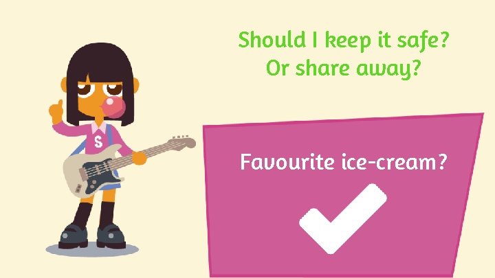Should I keep it safe? Or share away? Favourite ice-cream? Should I keep it safe? Or share away? Favourite ice-cream?