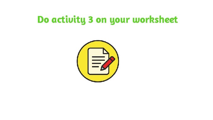 Do activity 3 on your worksheet Do activity 3 on your worksheet