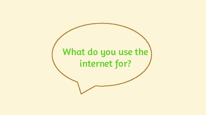 What do you use the internet for? What do you use the internet for?