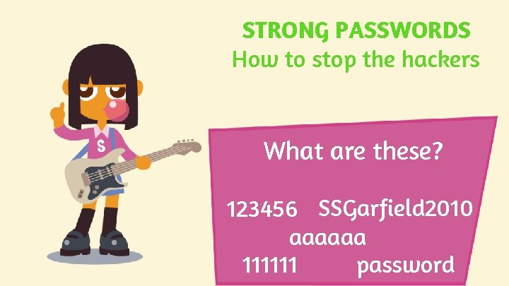STRONG PASSWORDS How to stop the hackers What are these? 123456 SSGarfield 2010 aaaaaa STRONG PASSWORDS How to stop the hackers What are these? 123456 SSGarfield 2010 aaaaaa