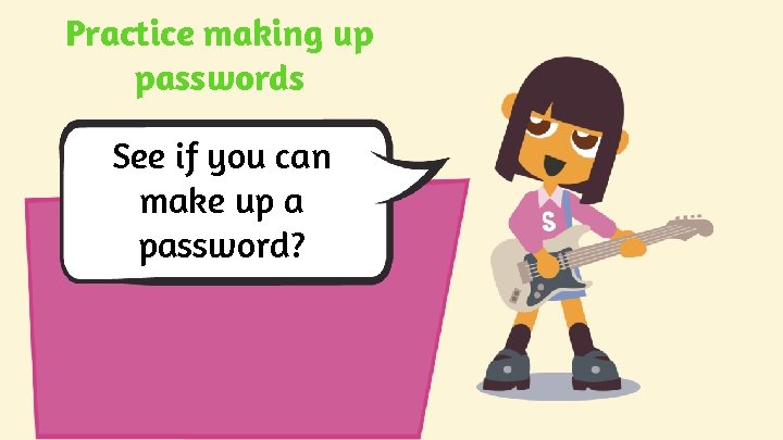Practice making up passwords See if you can make up a password? Practice making up passwords See if you can make up a password?