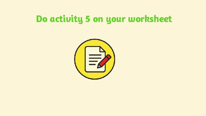 Do activity 5 on your worksheet Do activity 5 on your worksheet