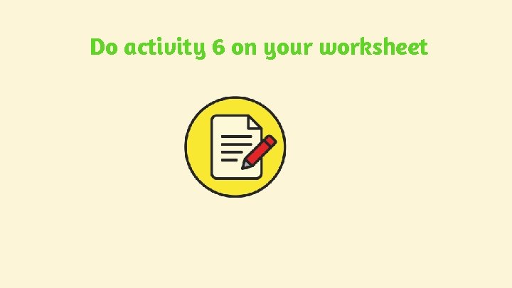 Do activity 6 on your worksheet Do activity 6 on your worksheet