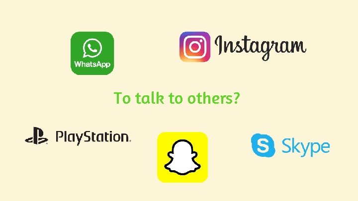 To talk to others? To talk to others?