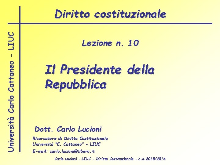 Università Carlo Cattaneo - LIUC Diritto costituzionale Lezione n. 10 Il Presidente della Repubblica