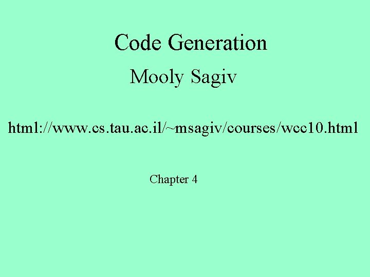 Code Generation Mooly Sagiv html: //www. cs. tau. ac. il/~msagiv/courses/wcc 10. html Chapter 4
