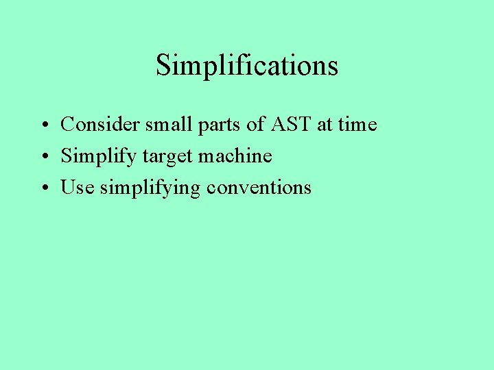 Simplifications • Consider small parts of AST at time • Simplify target machine •