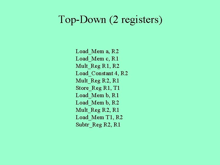 Top-Down (2 registers) Load_Mem a, R 2 Load_Mem c, R 1 Mult_Reg R 1,