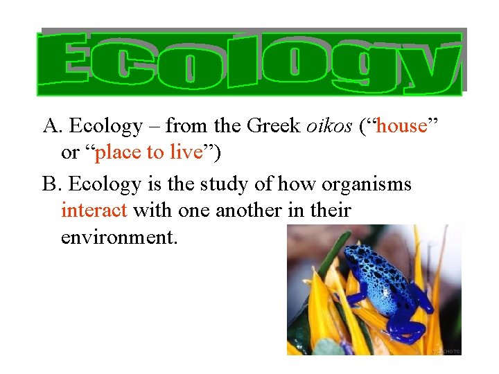 A. Ecology – from the Greek oikos (“house” or “place to live”) B. Ecology