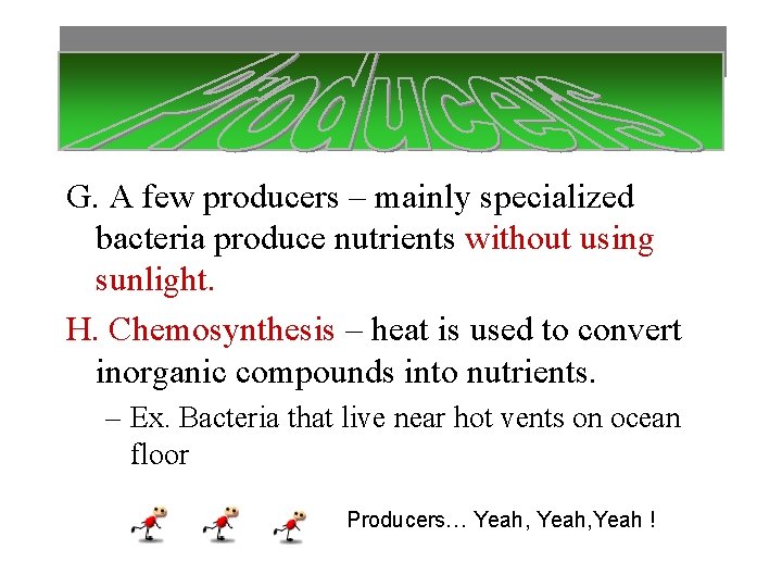 G. A few producers – mainly specialized bacteria produce nutrients without using sunlight. H.