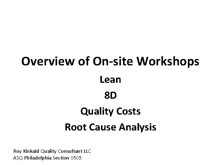 Overview of On-site Workshops Lean 8 D Quality Costs Root Cause Analysis Roy Kinkaid Overview of On-site Workshops Lean 8 D Quality Costs Root Cause Analysis Roy Kinkaid