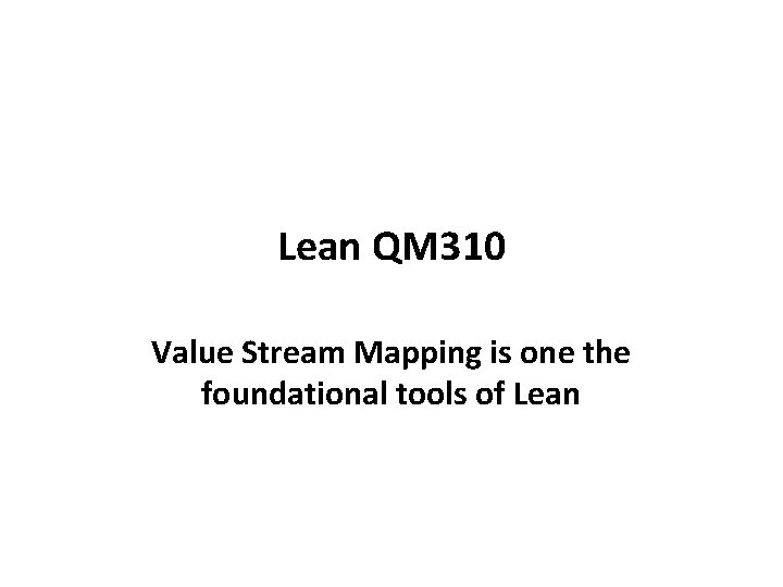 Lean QM 310 Value Stream Mapping is one the foundational tools of Lean Lean QM 310 Value Stream Mapping is one the foundational tools of Lean