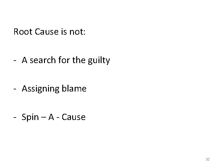 Root Cause is not: - A search for the guilty - Assigning blame - Root Cause is not: - A search for the guilty - Assigning blame -