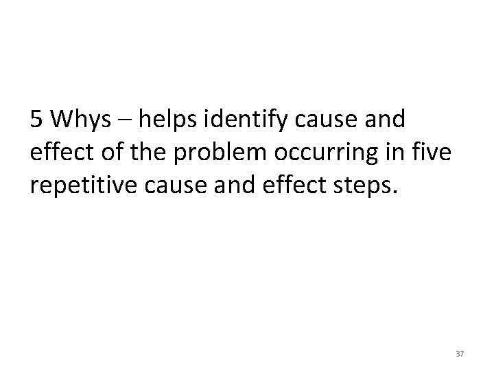 5 Whys – helps identify cause and effect of the problem occurring in five 5 Whys – helps identify cause and effect of the problem occurring in five
