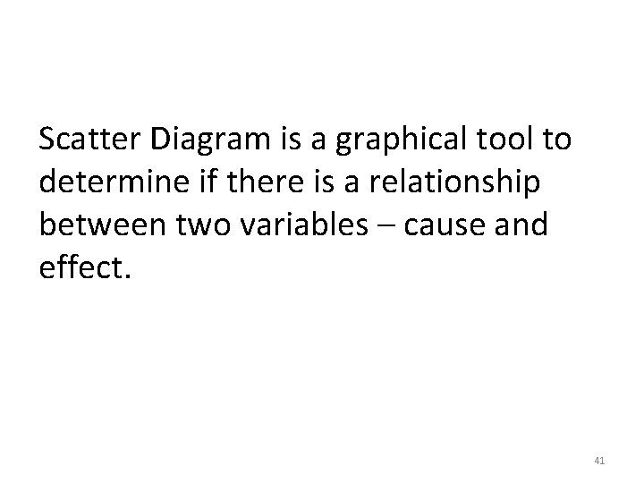 Scatter Diagram is a graphical tool to determine if there is a relationship between Scatter Diagram is a graphical tool to determine if there is a relationship between