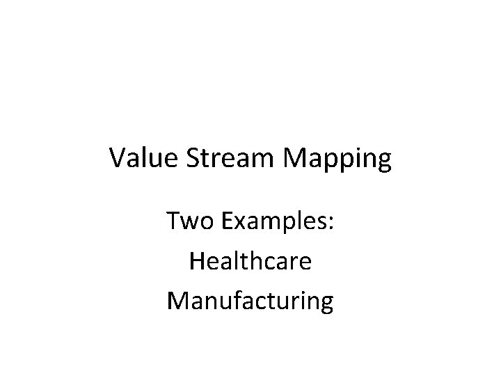 Value Stream Mapping Two Examples: Healthcare Manufacturing Value Stream Mapping Two Examples: Healthcare Manufacturing