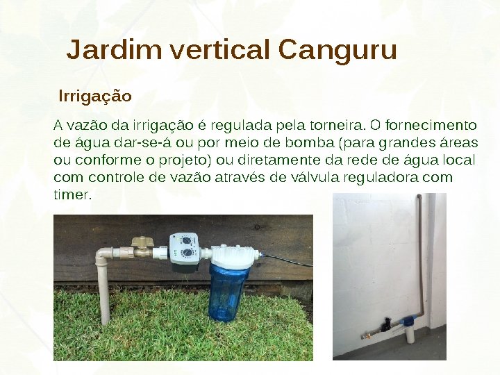 Jardim vertical Canguru Irrigação A vazão da irrigação é regulada pela torneira. O fornecimento