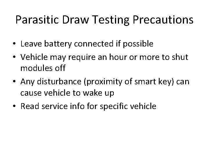 Parasitic Draw Testing Precautions • Leave battery connected if possible • Vehicle may require
