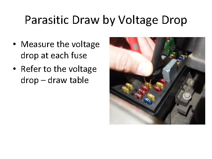 Parasitic Draw by Voltage Drop • Measure the voltage drop at each fuse •