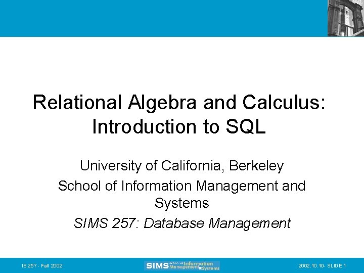 Relational Algebra and Calculus: Introduction to SQL University of California, Berkeley School of Information