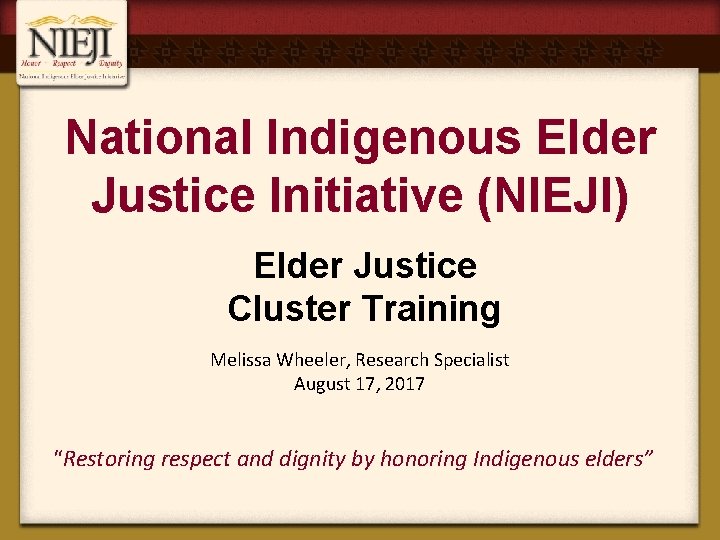 National Indigenous Elder Justice Initiative (NIEJI) Elder Justice Cluster Training Melissa Wheeler, Research Specialist