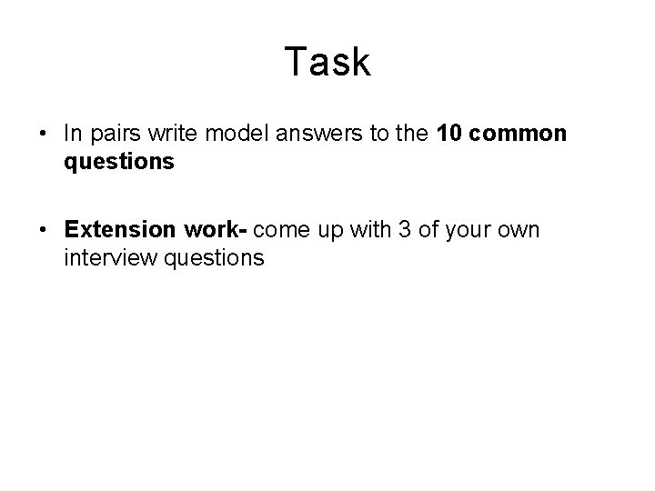 Task • In pairs write model answers to the 10 common questions • Extension Task • In pairs write model answers to the 10 common questions • Extension