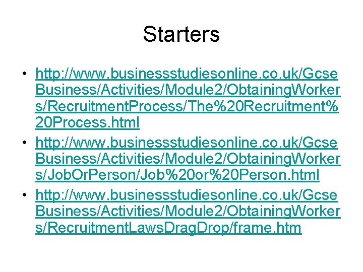 Starters • http: //www. businessstudiesonline. co. uk/Gcse Business/Activities/Module 2/Obtaining. Worker s/Recruitment. Process/The%20 Recruitment% 20 Starters • http: //www. businessstudiesonline. co. uk/Gcse Business/Activities/Module 2/Obtaining. Worker s/Recruitment. Process/The%20 Recruitment% 20