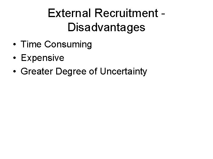 External Recruitment Disadvantages • Time Consuming • Expensive • Greater Degree of Uncertainty External Recruitment Disadvantages • Time Consuming • Expensive • Greater Degree of Uncertainty