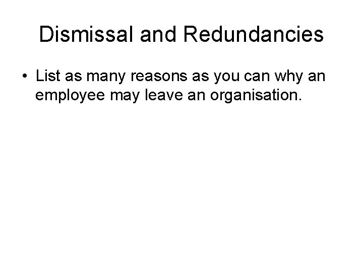 Dismissal and Redundancies • List as many reasons as you can why an employee Dismissal and Redundancies • List as many reasons as you can why an employee