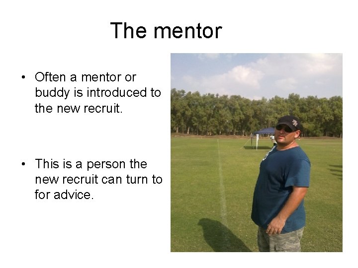 The mentor • Often a mentor or buddy is introduced to the new recruit. The mentor • Often a mentor or buddy is introduced to the new recruit.