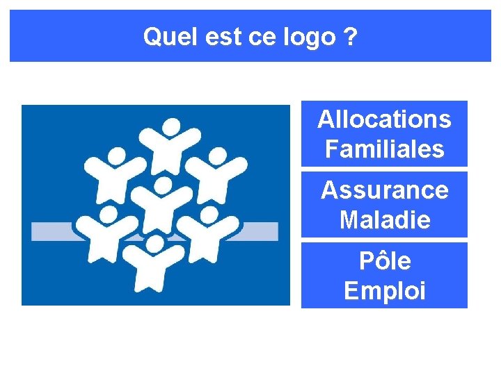 Quel est ce logo ? Allocations Familiales Assurance Maladie Pôle Emploi 