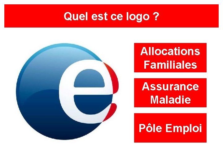 Quel est ce logo ? Allocations Familiales Assurance Maladie Pôle Emploi 