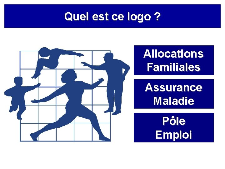 Quel est ce logo ? Allocations Familiales Assurance Maladie Pôle Emploi 