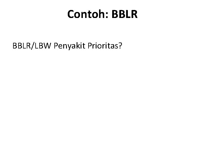 Contoh: BBLR/LBW Penyakit Prioritas? 