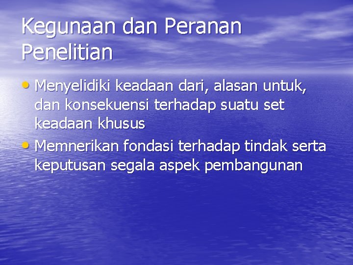 Kegunaan dan Peranan Penelitian • Menyelidiki keadaan dari, alasan untuk, dan konsekuensi terhadap suatu