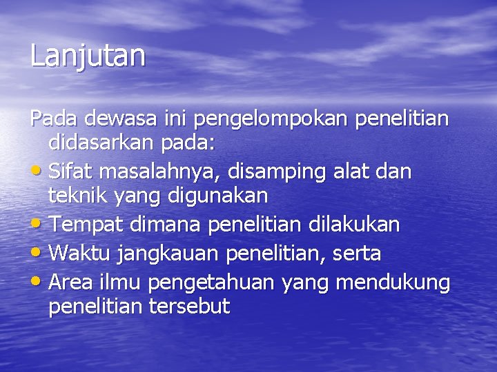 Lanjutan Pada dewasa ini pengelompokan penelitian didasarkan pada: • Sifat masalahnya, disamping alat dan