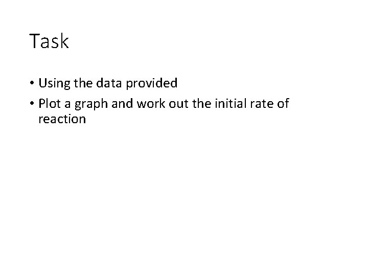 Task • Using the data provided • Plot a graph and work out the