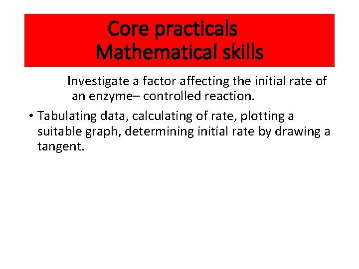 Core practicals Mathematical skills Investigate a factor affecting the initial rate of an enzyme–