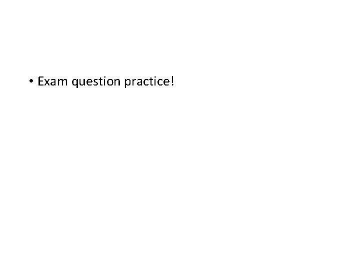  • Exam question practice! 